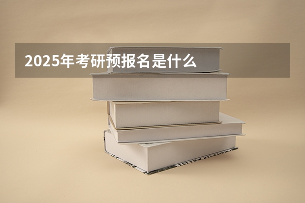 2025年考研预报名是什么