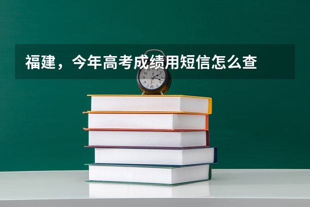 福建,今年高考成绩用短信怎么查