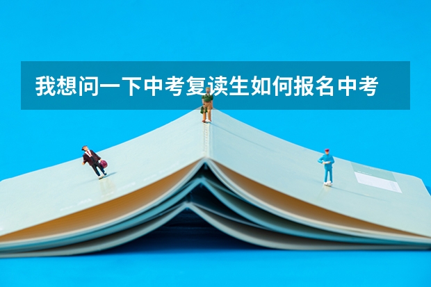 我想问一下中考复读生如何报名中考