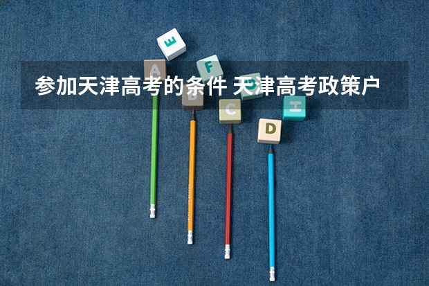 参加天津高考的条件 天津高考政策户籍学籍要求