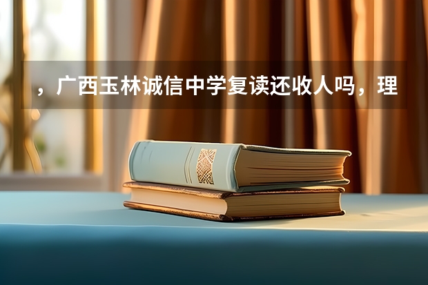 ,广西玉林诚信中学复读还收人吗,理科525分复读花费多少钱