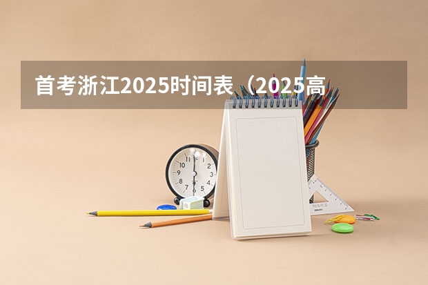 首考浙江2025时间表（2025高考新政策）
