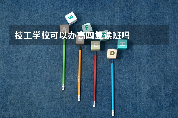 技工学校可以办高四复读班吗