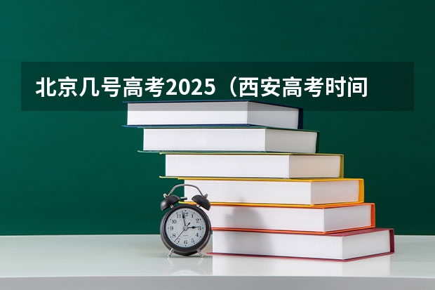 北京几号高考2025(西安高考时间2025具体时间)