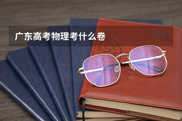 广东高考物理考什么卷