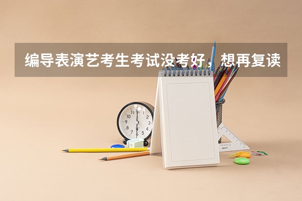 编导表演艺考生考试没考好,想再复读一年,应该怎么制定学习计划?
