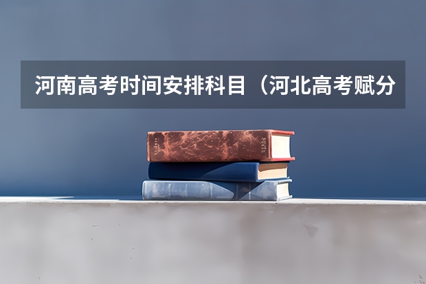 河南高考时间安排科目（河北高考赋分规则）