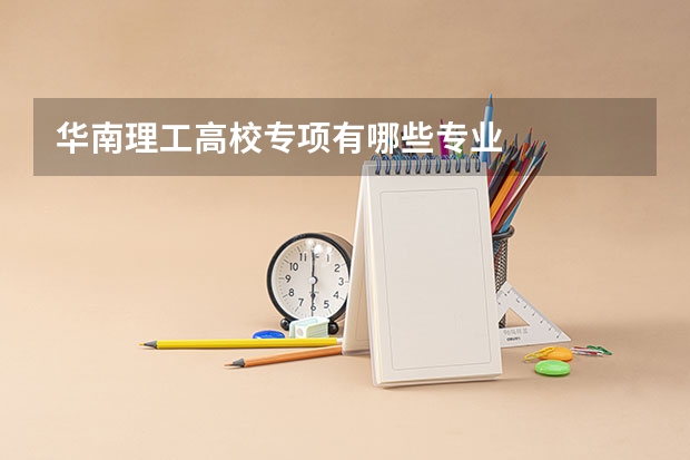 华南理工高校专项有哪些专业