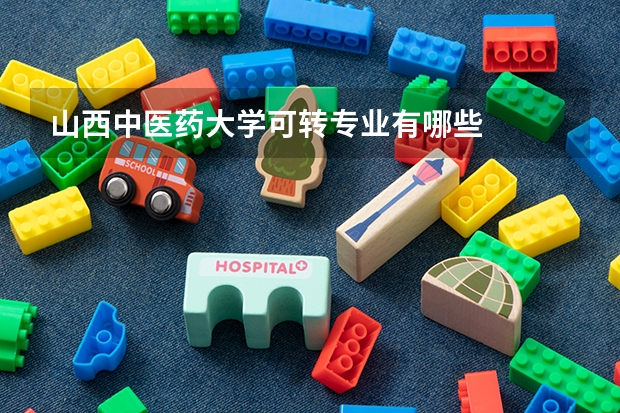 山西中医药大学可转专业有哪些