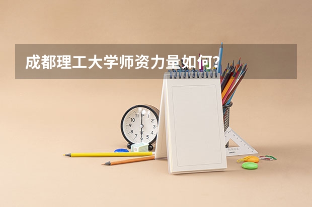 成都理工大学师资力量如何？
