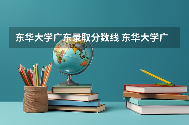 东华大学广东录取分数线 东华大学广东招生人数多少