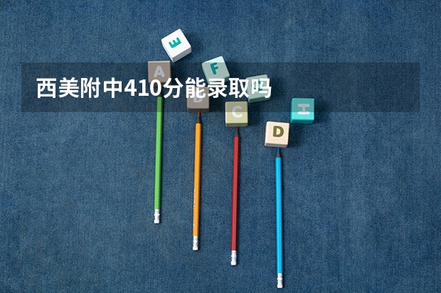 西美附中410分能录取吗