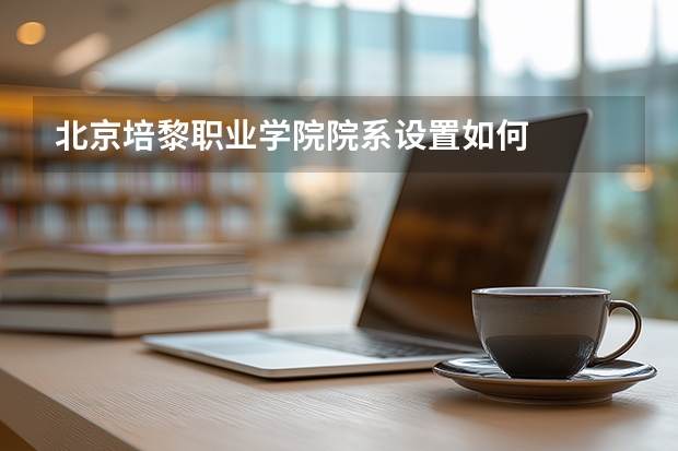 北京培黎职业学院院系设置如何