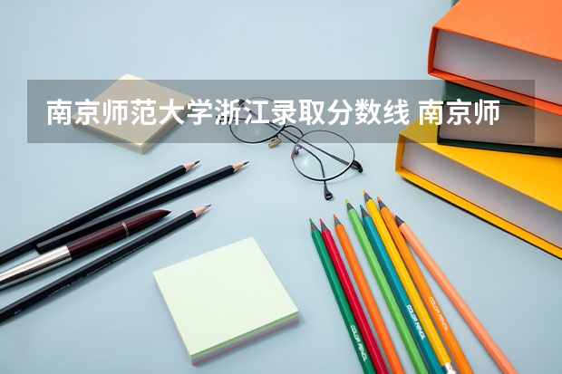 南京师范大学浙江录取分数线 南京师范大学浙江招生人数多少