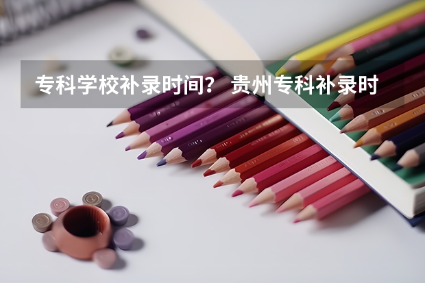 专科学校补录时间？ 贵州专科补录时间