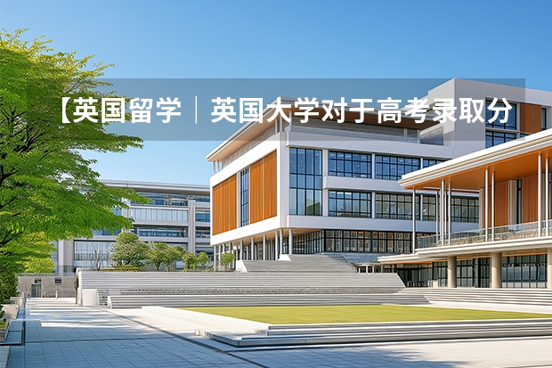 【英国留学｜英国大学对于高考录取分数线要求汇总！】 英国大学录取潜规则?不会还有你不知道吧??