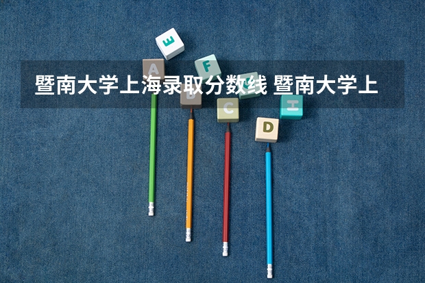 暨南大学上海录取分数线 暨南大学上海招生人数多少