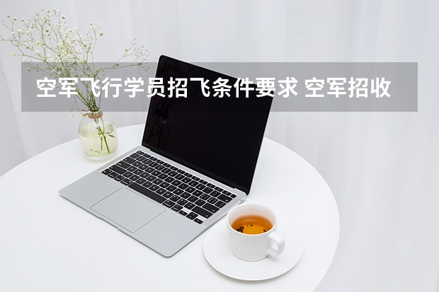 空军飞行学员招飞条件要求 空军招收飞行员条件