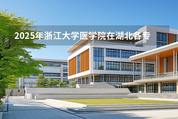 2025年浙江大学医学院在湖北各专业都招多少人