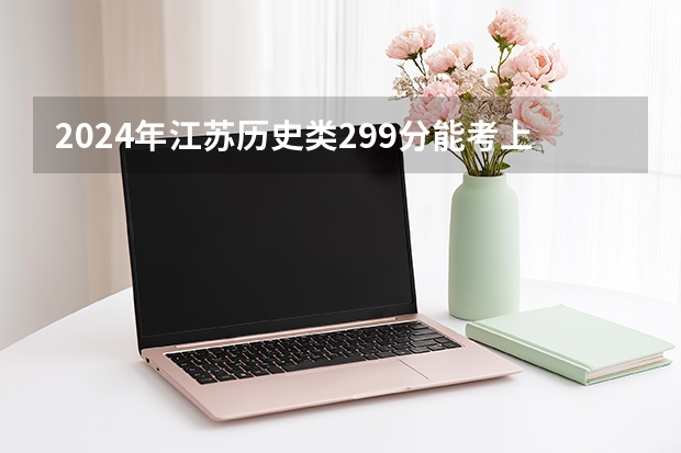 2024年江苏历史类299分能考上什么大学？