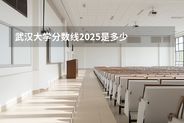 武汉大学分数线2025是多少