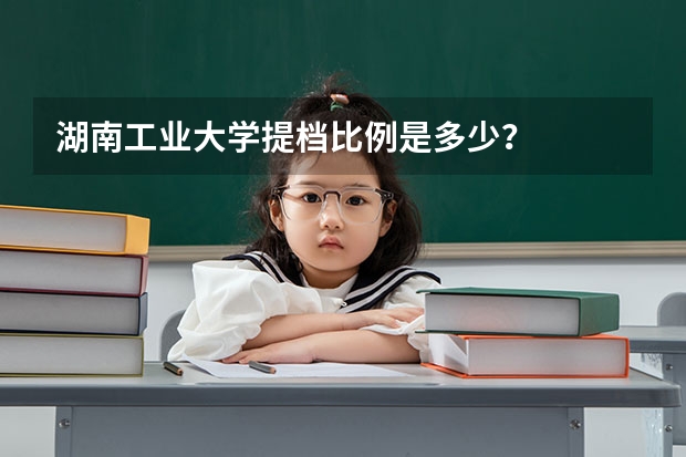 湖南工业大学提档比例是多少？