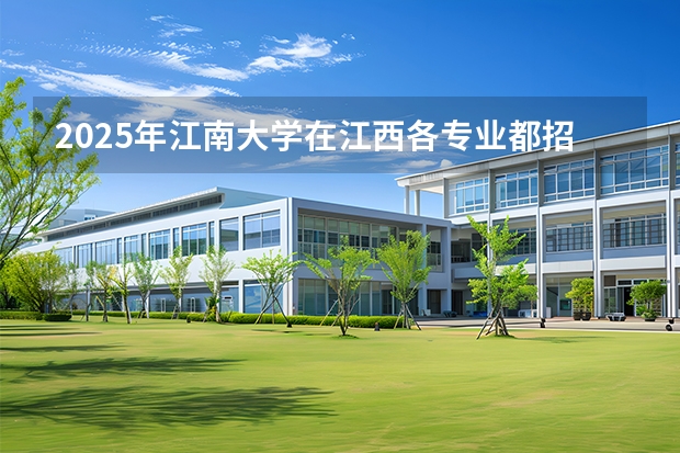 2025年江南大学在江西各专业都招多少人