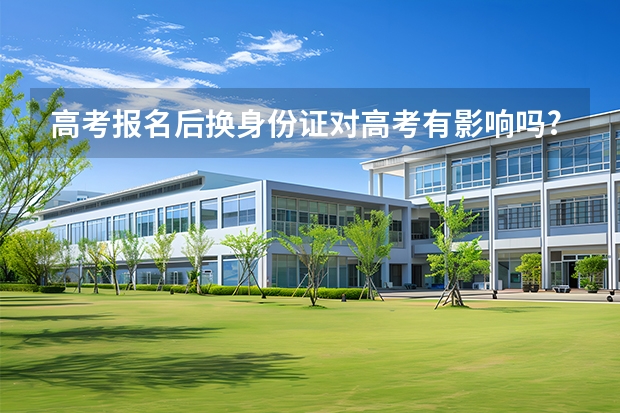 高考报名后换身份证对高考有影响吗?