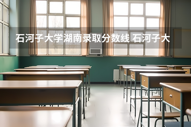 石河子大学湖南录取分数线 石河子大学湖南招生人数多少