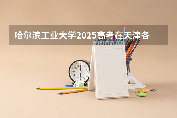 哈尔滨工业大学2025高考在天津各批次选科要求如何