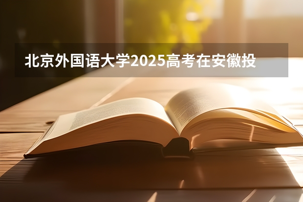 北京外国语大学2025高考在安徽投档分数线