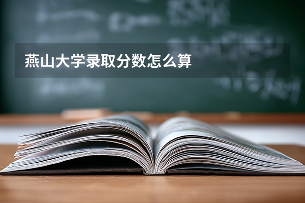 燕山大学录取分数怎么算