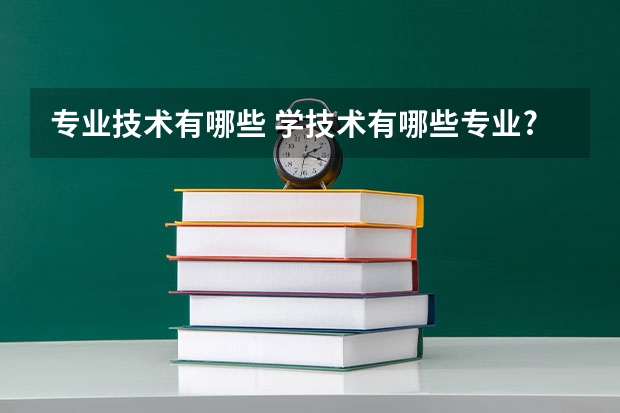 专业技术有哪些 学技术有哪些专业?