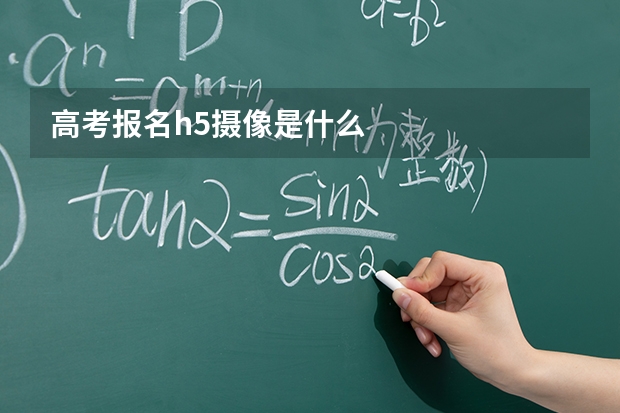 高考报名h5摄像是什么