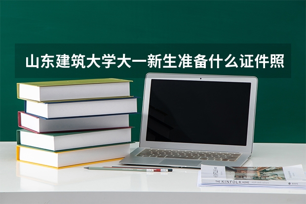 山东建筑大学大一新生准备什么证件照