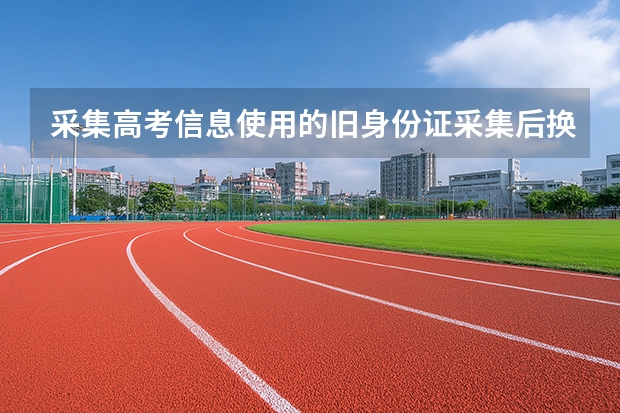 采集高考信息使用的旧身份证采集后换了新的，对高考有影响吗？
