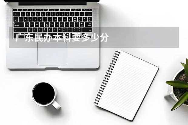 广东民办本科要多少分
