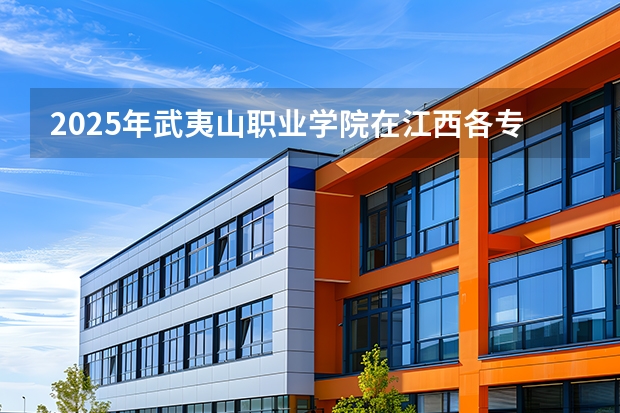 2025年武夷山职业学院在江西各专业都招多少人