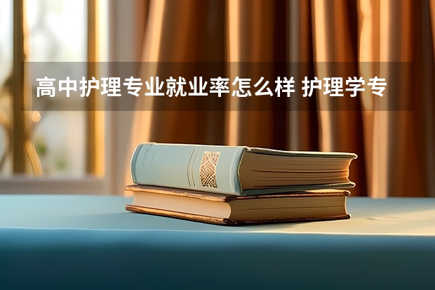 高中护理专业就业率怎么样 护理学专业就业前景如何？