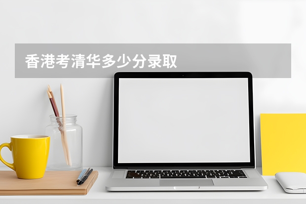香港考清华多少分录取