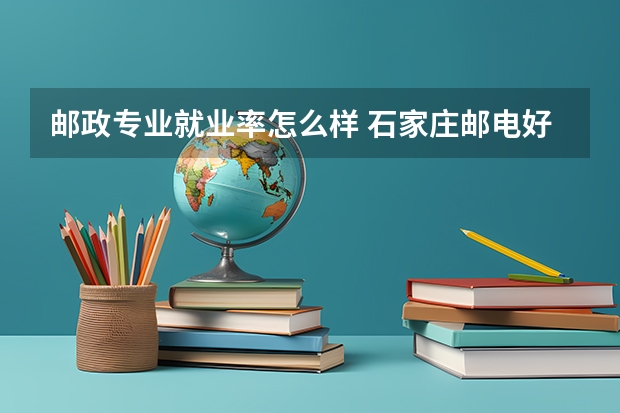 邮政专业就业率怎么样 石家庄邮电好就业吗