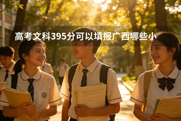 高考文科395分可以填报广西哪些小学教育的专科学校？录取率高吗？求解答谢谢