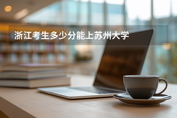 浙江考生多少分能上苏州大学