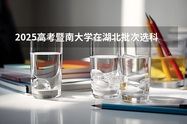 2025高考暨南大学在湖北批次选科要求有哪些