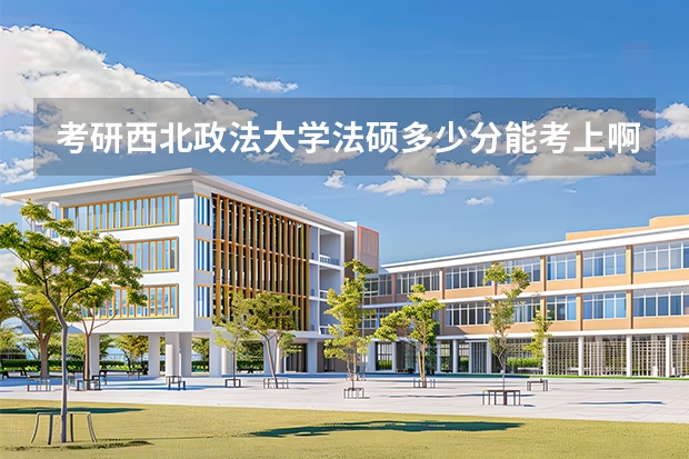 考研西北政法大学法硕多少分能考上啊