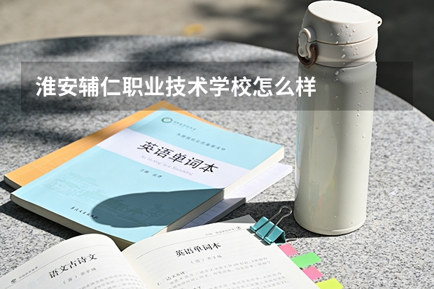 淮安辅仁职业技术学校怎么样