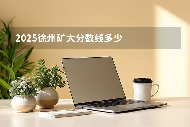 2025徐州矿大分数线多少