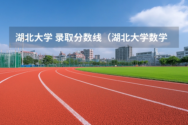 湖北大学 录取分数线（湖北大学数学与统计学院录取分数线）