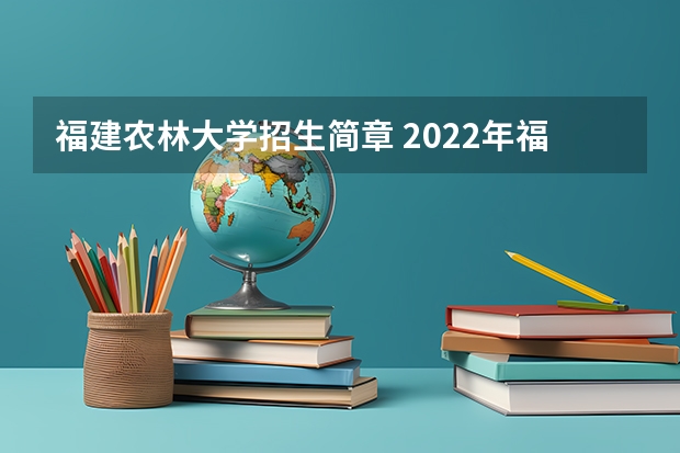 福建农林大学招生简章 2022年福建农林大学招生章程