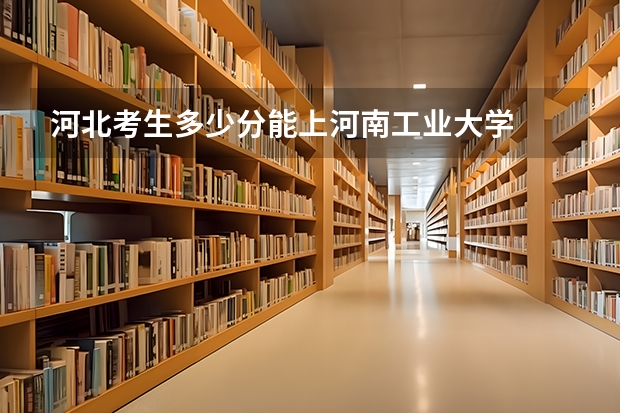 河北考生多少分能上河南工业大学